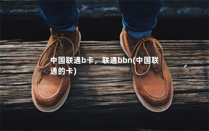 中国联通b卡，联通bbn(中国联通的卡)