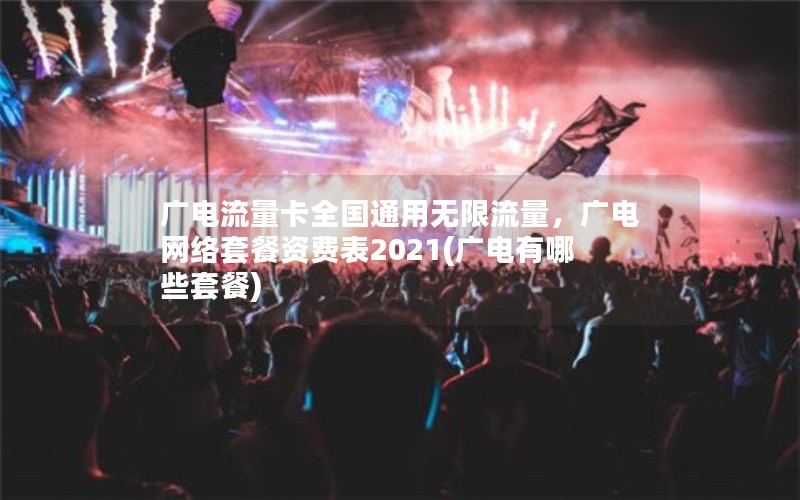 广电流量卡全国通用无限流量，广电网络套餐资费表2021(广电有哪些套餐)