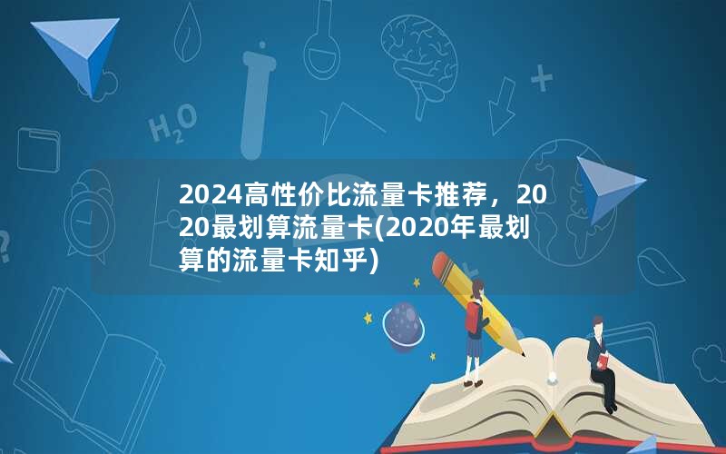 2024高性价比流量卡推荐，2020最划算流量卡(2020年最划算的流量卡知乎)