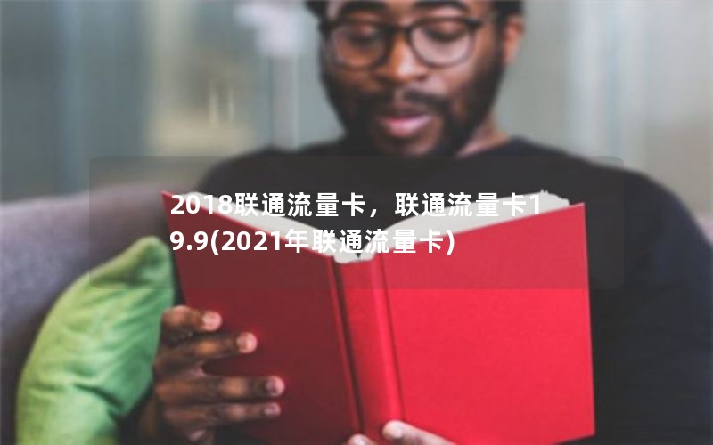 2018联通流量卡，联通流量卡19.9(2021年联通流量卡)