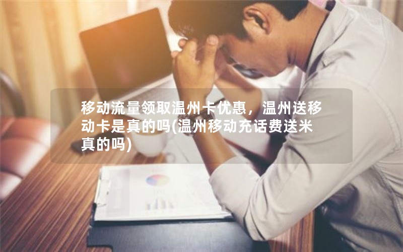 移动流量领取温州卡优惠，温州送移动卡是真的吗(温州移动充话费送米真的吗)