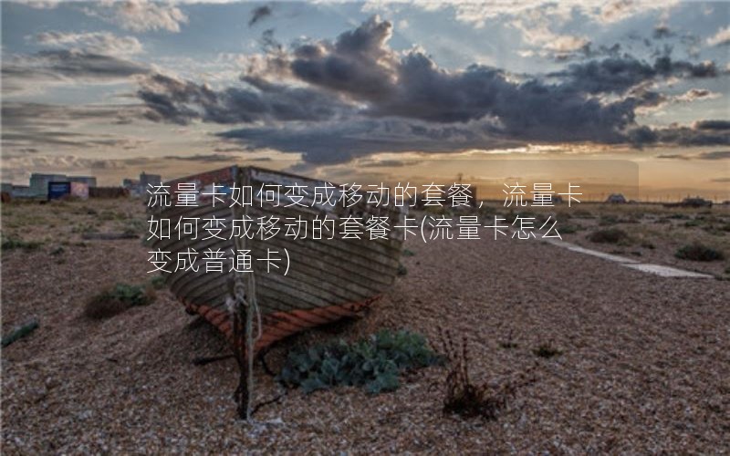 流量卡如何变成移动的套餐，流量卡如何变成移动的套餐卡(流量卡怎么变成普通卡)