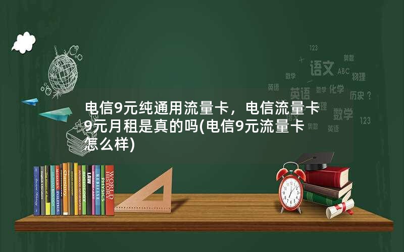 电信9元纯通用流量卡，电信流量卡9元月租是真的吗(电信9元流量卡怎么样)