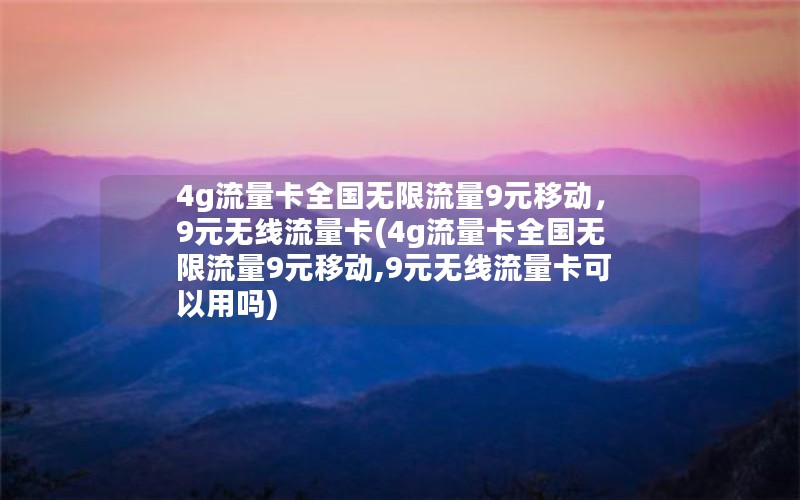 4g流量卡全国无限流量9元移动，9元无线流量卡(4g流量卡全国无限流量9元移动,9元无线流量卡可以用吗)