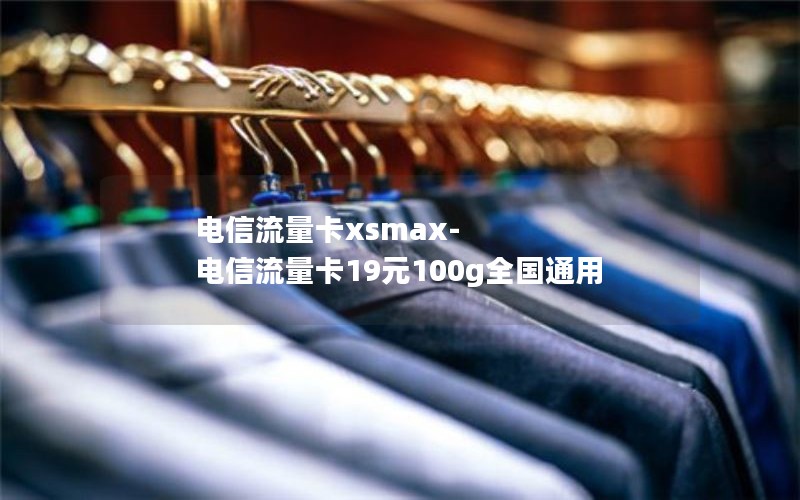 电信流量卡xsmax-电信流量卡19元100g全国通用