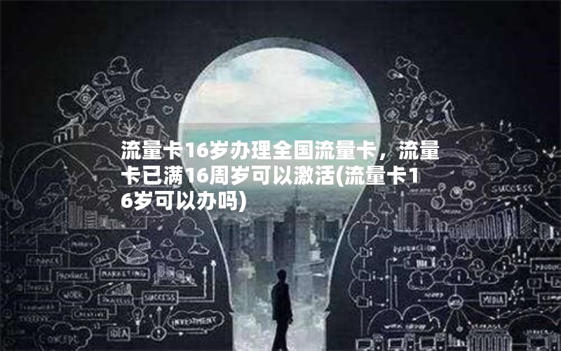 流量卡16岁办理全国流量卡，流量卡已满16周岁可以激活(流量卡16岁可以办吗)