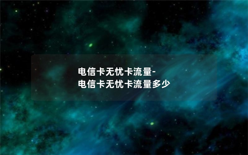 电信卡无忧卡流量-电信卡无忧卡流量多少