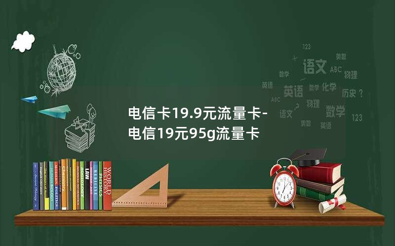 电信卡19.9元流量卡-电信19元95g流量卡