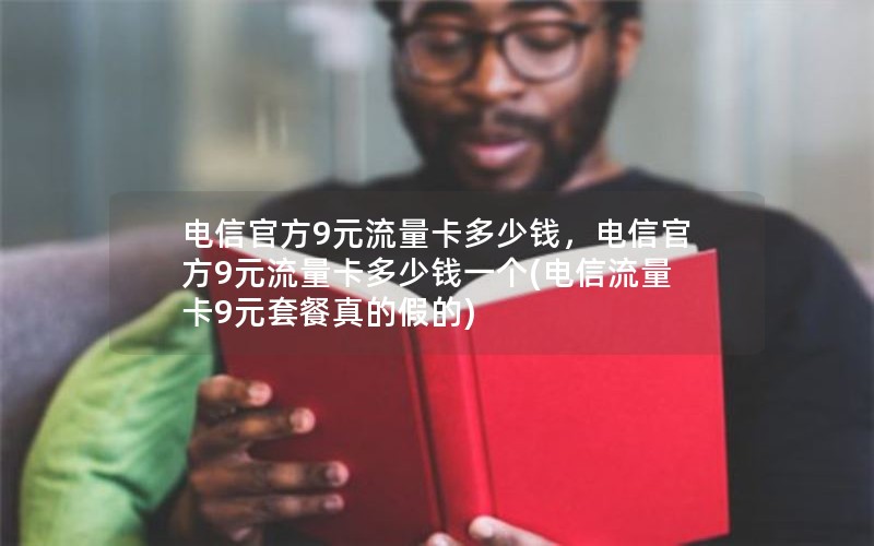 电信官方9元流量卡多少钱，电信官方9元流量卡多少钱一个(电信流量卡9元套餐真的假的)