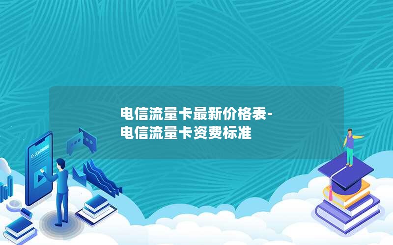 电信流量卡最新价格表-电信流量卡资费标准