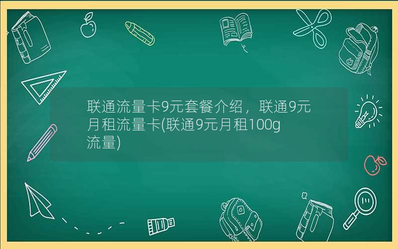 联通流量卡9元套餐介绍，联通9元月租流量卡(联通9元月租100g流量)