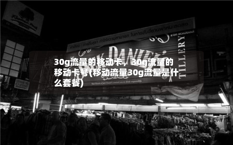 30g流量的移动卡，30g流量的移动卡号(移动流量30g流量是什么套餐)