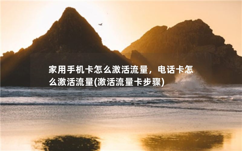 家用手机卡怎么激活流量，电话卡怎么激活流量(激活流量卡步骤)