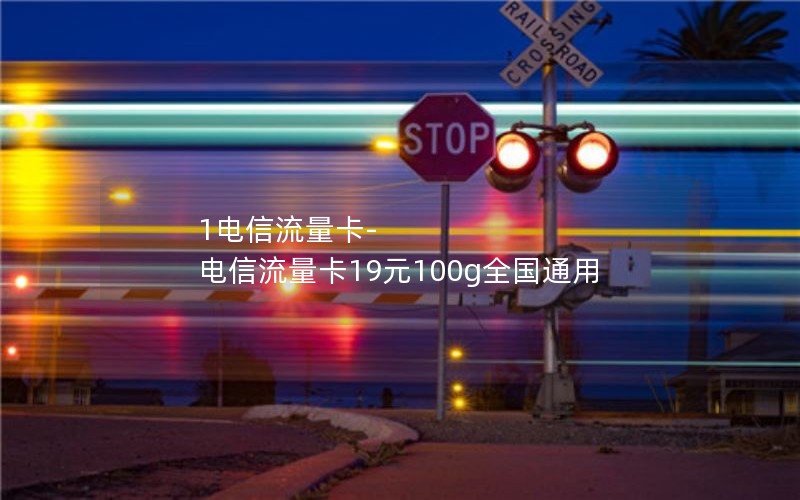 1电信流量卡-电信流量卡19元100g全国通用