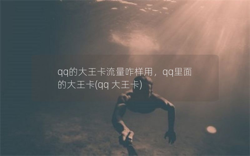 qq的大王卡流量咋样用，qq里面的大王卡(qq 大王卡)