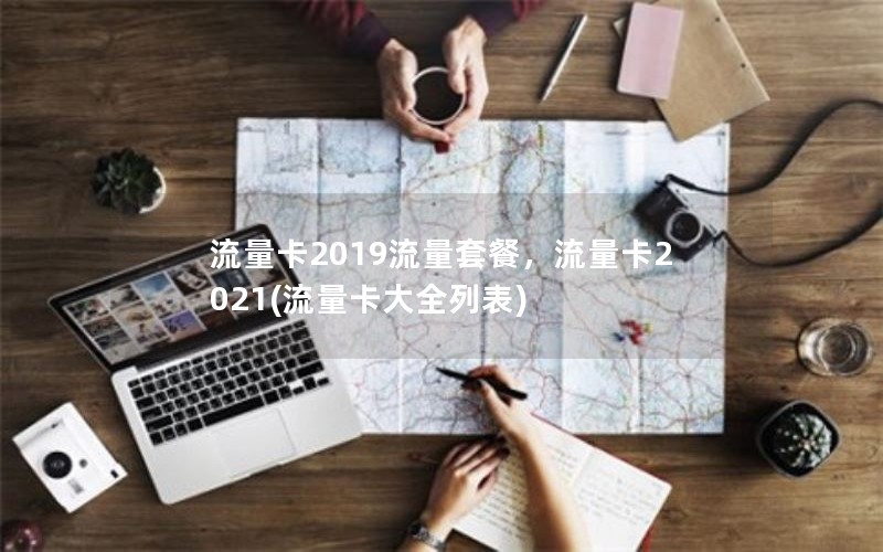 流量卡2019流量套餐，流量卡2021(流量卡大全列表)