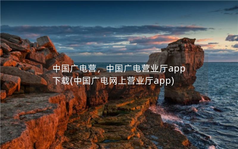 中国广电营，中国广电营业厅app下载(中国广电网上营业厅app)