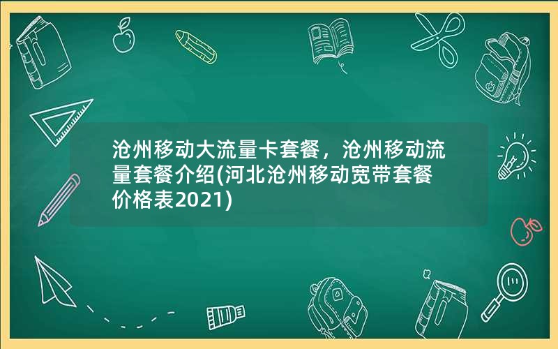 沧州移动大流量卡套餐，沧州移动流量套餐介绍(河北沧州移动宽带套餐价格表2021)