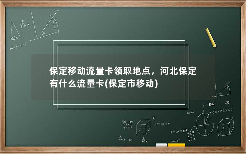 保定移动流量卡领取地点，河北保定有什么流量卡(保定市移动)