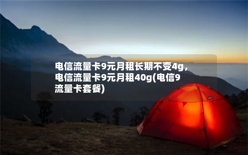 电信流量卡9元月租长期不变4g，电信流量卡9元月租40g(电信9流量卡套餐)