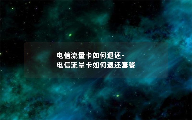 电信流量卡如何退还-电信流量卡如何退还套餐