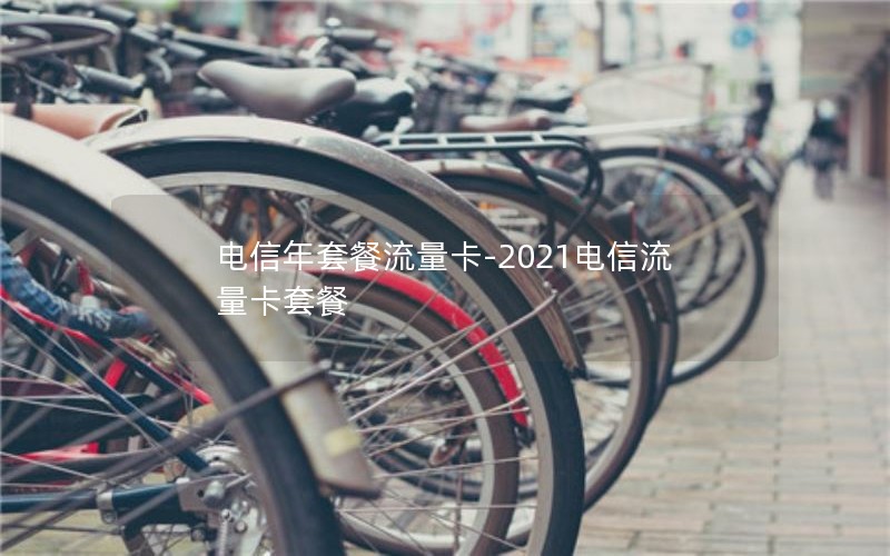 电信年套餐流量卡-2021电信流量卡套餐