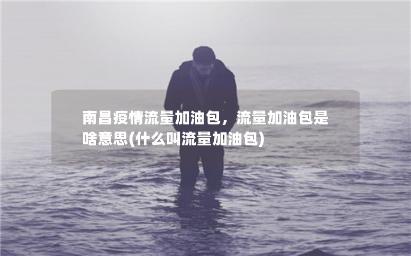 南昌疫情流量加油包，流量加油包是啥意思(什么叫流量加油包)