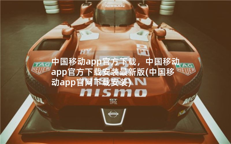 中国移动app官方下载，中国移动app官方下载安装最新版(中国移动app官网下载安装)