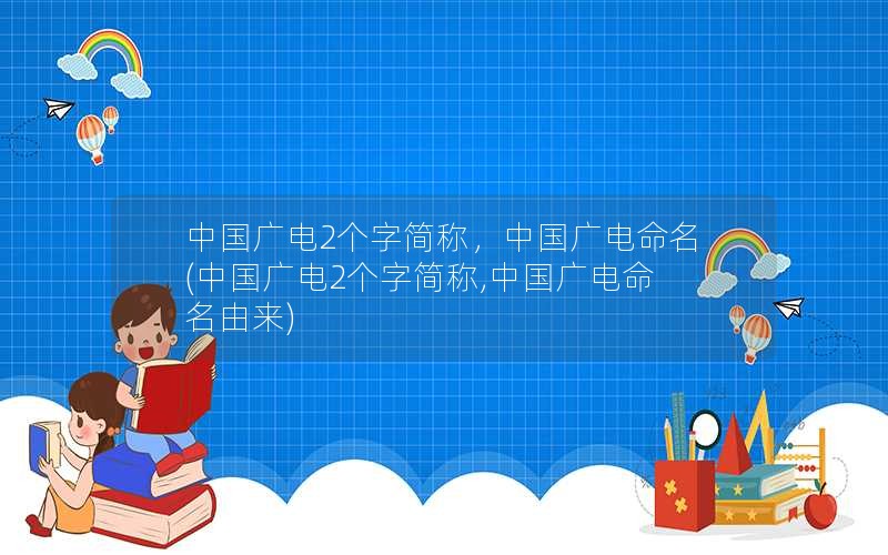 中国广电2个字简称，中国广电命名(中国广电2个字简称,中国广电命名由来)