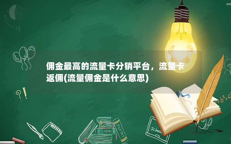 佣金最高的流量卡分销平台，流量卡返佣(流量佣金是什么意思)