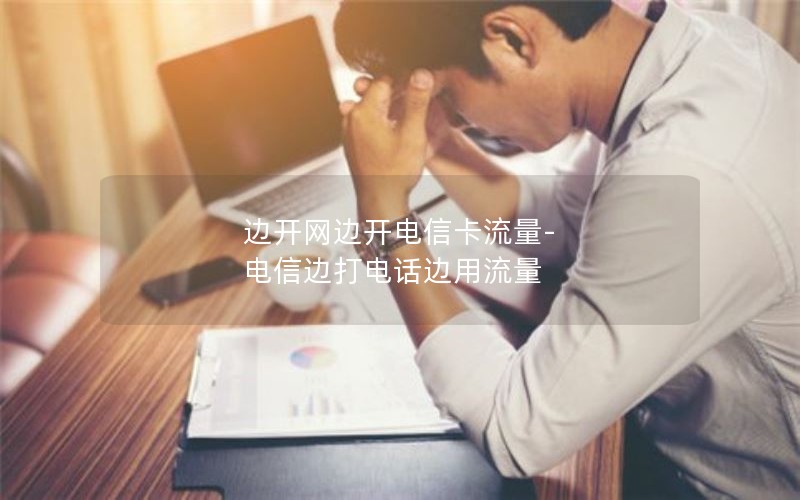 边开网边开电信卡流量-电信边打电话边用流量