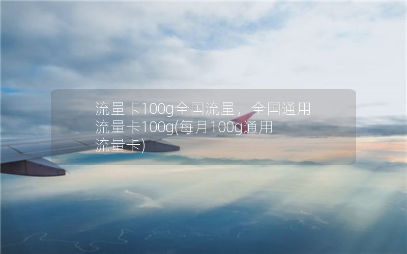 流量卡100g全国流量，全国通用流量卡100g(每月100g通用流量卡)