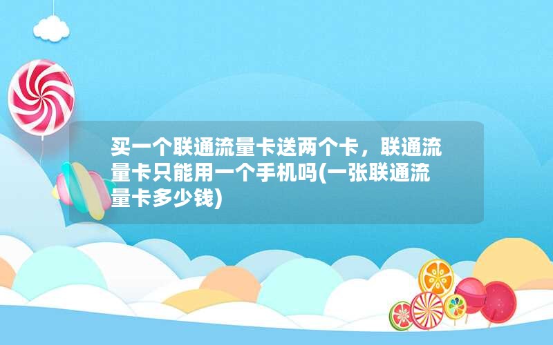 买一个联通流量卡送两个卡，联通流量卡只能用一个手机吗(一张联通流量卡多少钱)