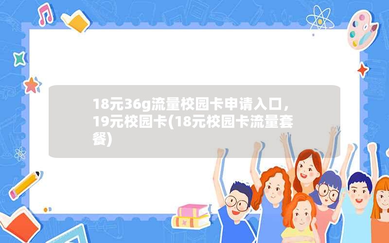 18元36g流量校园卡申请入口，19元校园卡(18元校园卡流量套餐)