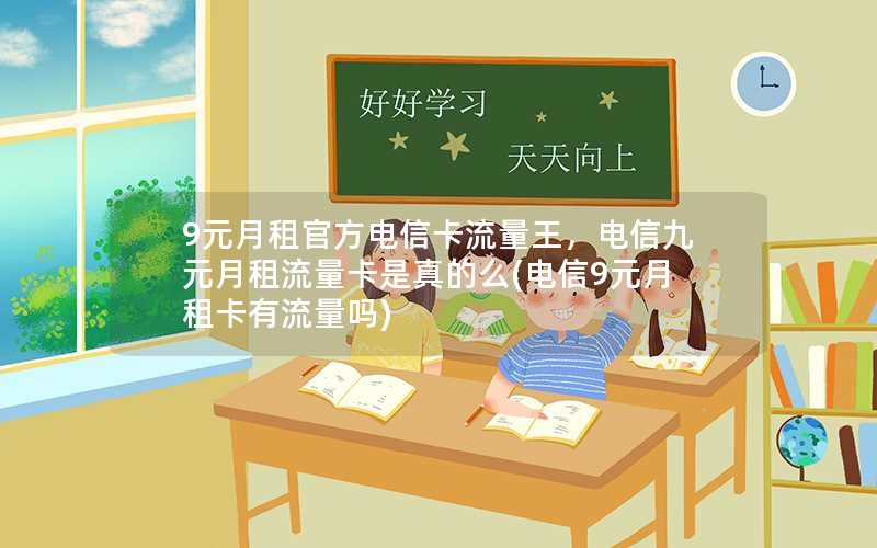 9元月租官方电信卡流量王，电信九元月租流量卡是真的么(电信9元月租卡有流量吗)