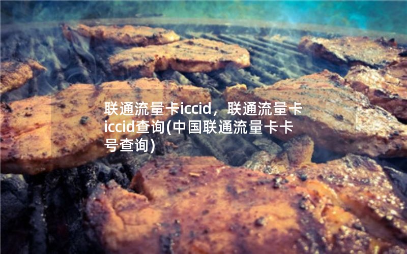 联通流量卡iccid，联通流量卡iccid查询(中国联通流量卡卡号查询)