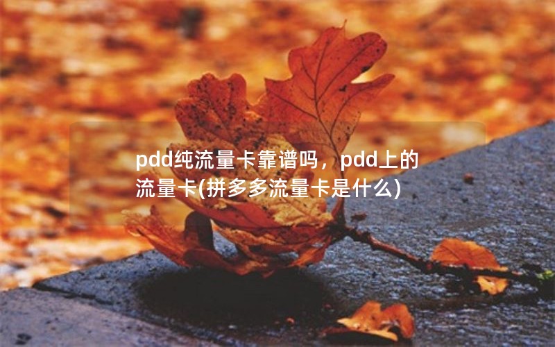 pdd纯流量卡靠谱吗，pdd上的流量卡(拼多多流量卡是什么)