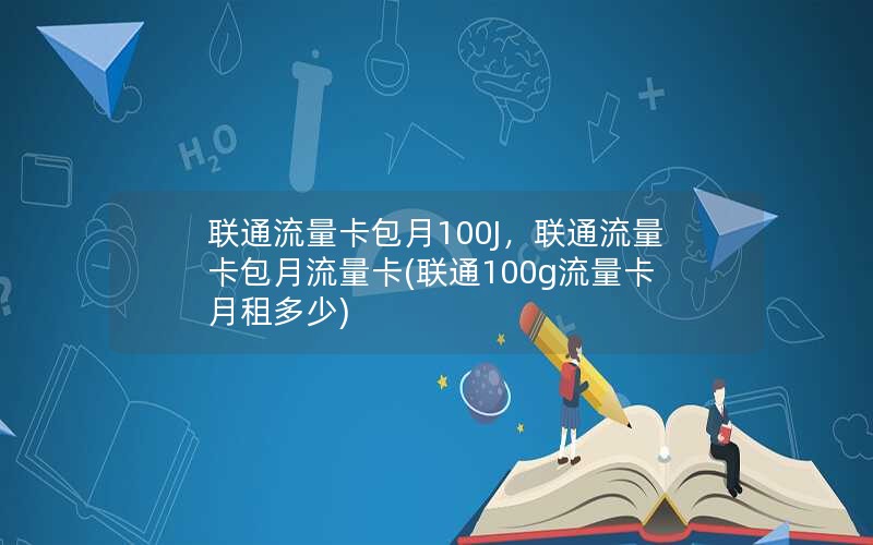 联通流量卡包月100J，联通流量卡包月流量卡(联通100g流量卡月租多少)