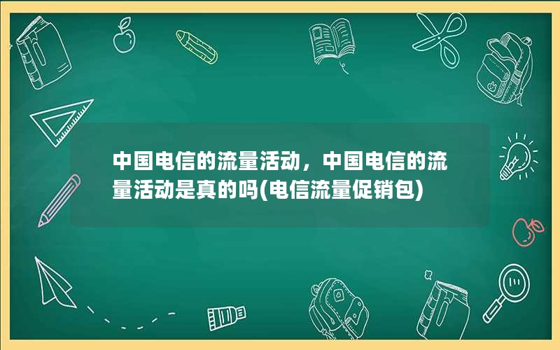 中国电信的流量活动，中国电信的流量活动是真的吗(电信流量促销包)