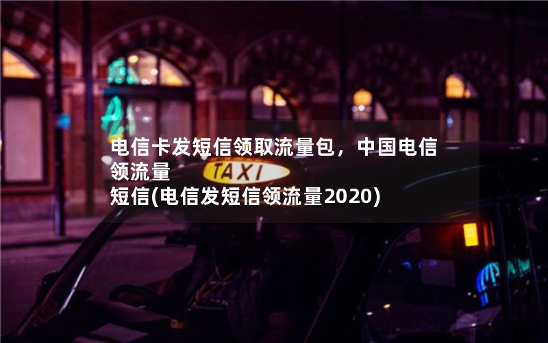 电信卡发短信领取流量包，中国电信领流量 短信(电信发短信领流量2020)