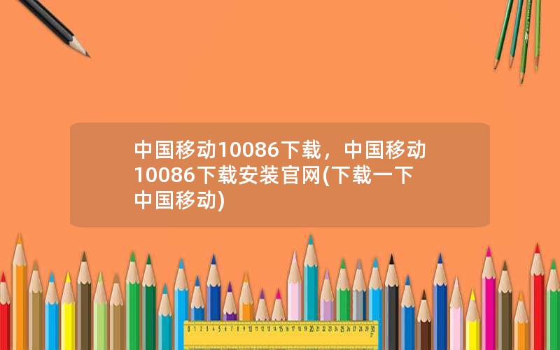 中国移动10086下载，中国移动10086下载安装官网(下载一下中国移动)