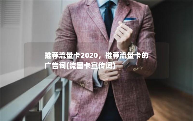 推荐流量卡2020，推荐流量卡的广告词(流量卡宣传词)