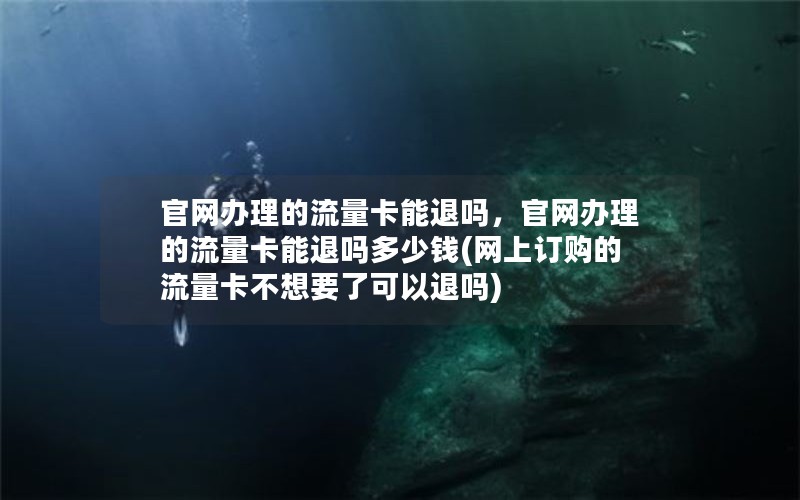 官网办理的流量卡能退吗，官网办理的流量卡能退吗多少钱(网上订购的流量卡不想要了可以退吗)