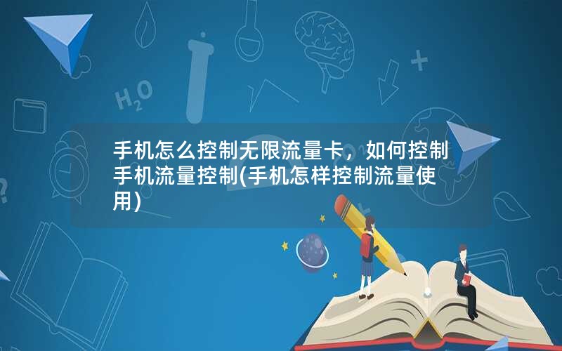 手机怎么控制无限流量卡，如何控制手机流量控制(手机怎样控制流量使用)