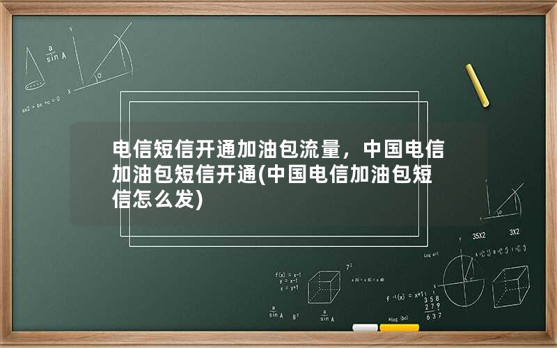 电信短信开通加油包流量，中国电信加油包短信开通(中国电信加油包短信怎么发)