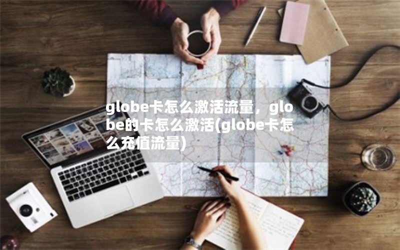 globe卡怎么激活流量，globe的卡怎么激活(globe卡怎么充值流量)