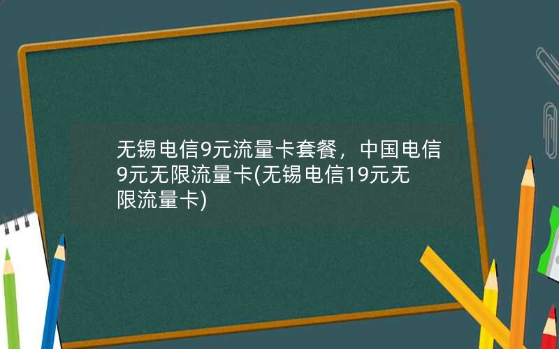 无锡电信9元流量卡套餐，中国电信9元无限流量卡(无锡电信19元无限流量卡)