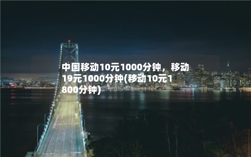 中国移动10元1000分钟，移动19元1000分钟(移动10元1800分钟)