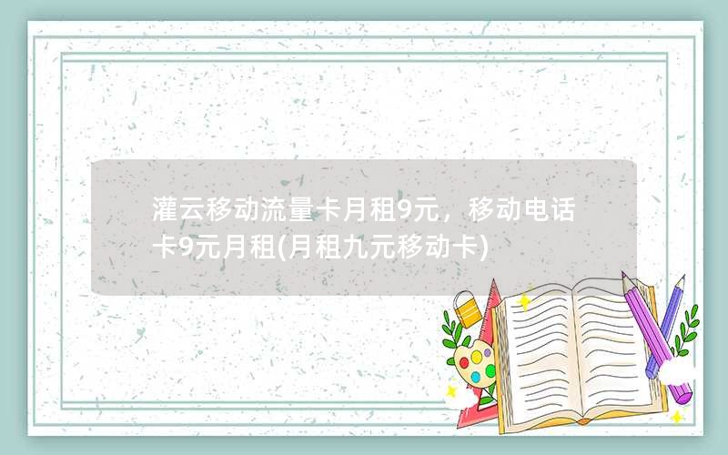 灌云移动流量卡月租9元，移动电话卡9元月租(月租九元移动卡)