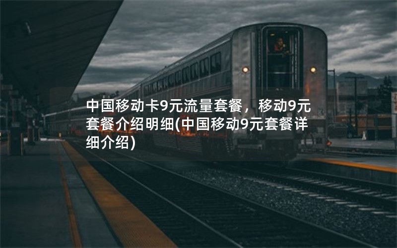 中国移动卡9元流量套餐，移动9元套餐介绍明细(中国移动9元套餐详细介绍)